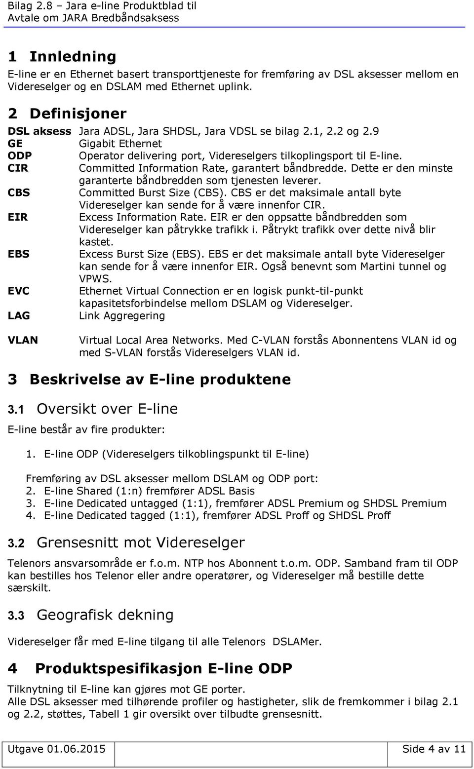 CIR Committed Information Rate, garantert båndbredde. Dette er den minste garanterte båndbredden som tjenesten leverer. CBS Committed Burst Size (CBS).