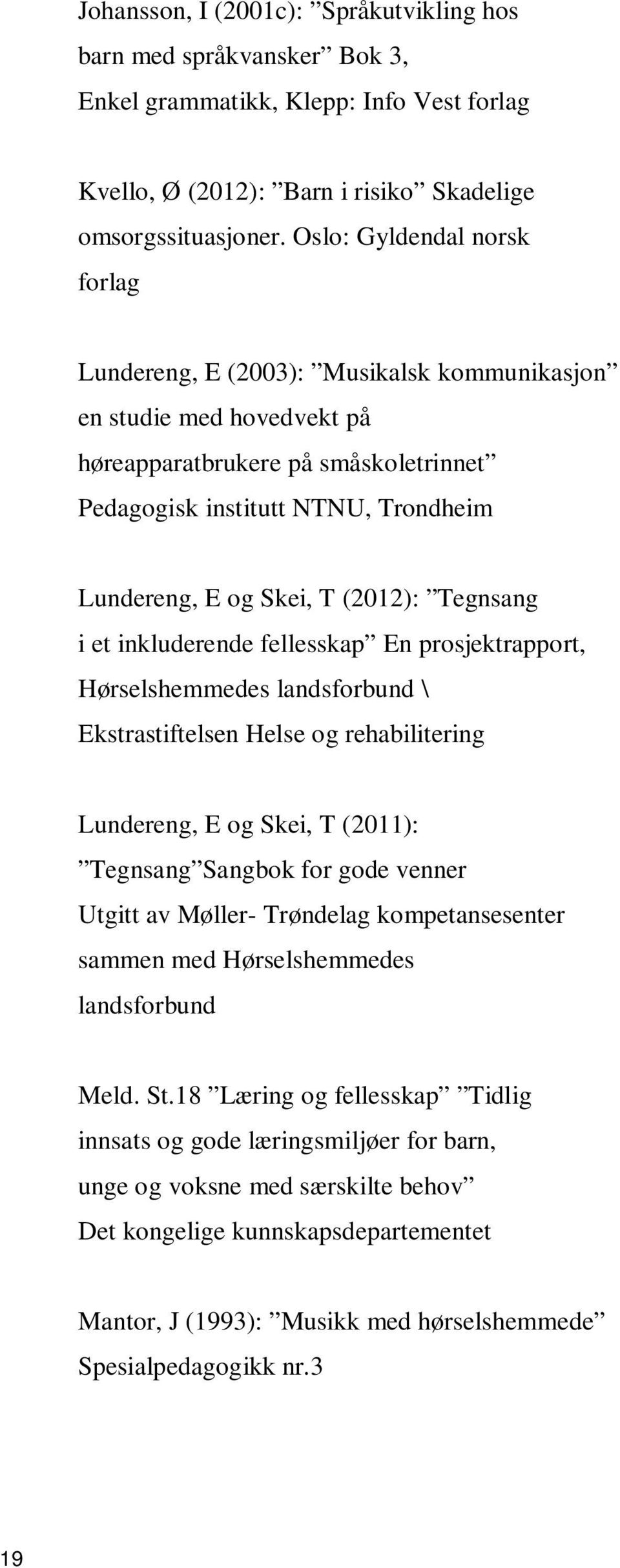 (2012): Tegnsang i et inkluderende fellesskap En prosjektrapport, Hørselshemmedes landsforbund \ Ekstrastiftelsen Helse og rehabilitering Lundereng, E og Skei, T (2011): Tegnsang Sangbok for gode