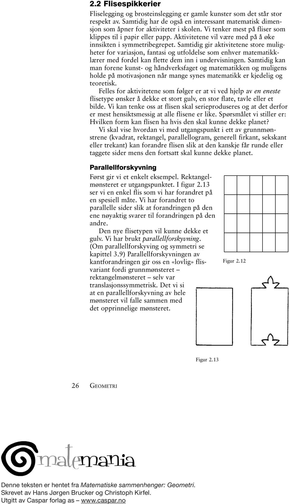 Samtidig gir aktivitetene store muligheter for variasjon, fantasi og utfoldelse som enhver matematikklærer med fordel kan flette dem inn i undervisningen.