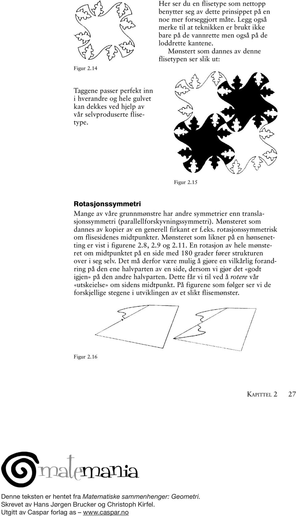 Mønstert som dannes av denne flisetypen ser slik ut: Taggene passer perfekt inn i hverandre og hele gulvet kan dekkes ved hjelp av vår selvproduserte flisetype. Figur 2.