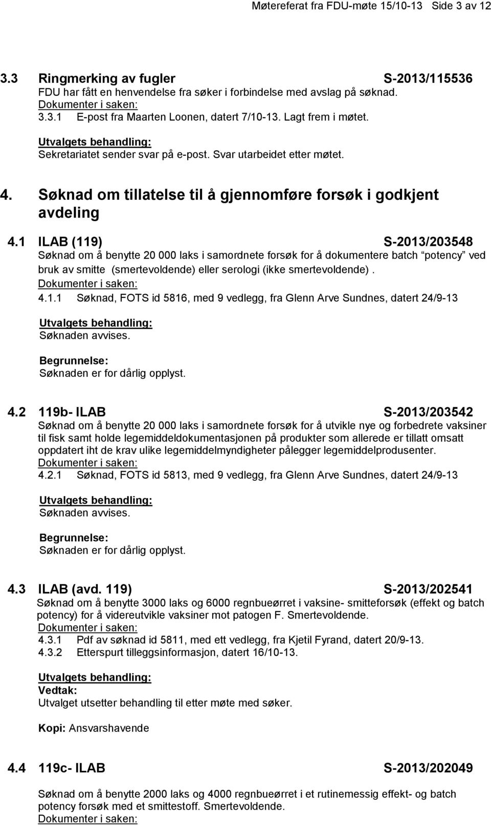 1 ILAB (119) S-2013/203548 Søknad om å benytte 20 000 laks i samordnete forsøk for å dokumentere batch potency ved bruk av smitte (smertevoldende) eller serologi (ikke smertevoldende). 4.1.1 Søknad, FOTS id 5816, med 9 vedlegg, fra Glenn Arve Sundnes, datert 24/9-13 Søknaden avvises.