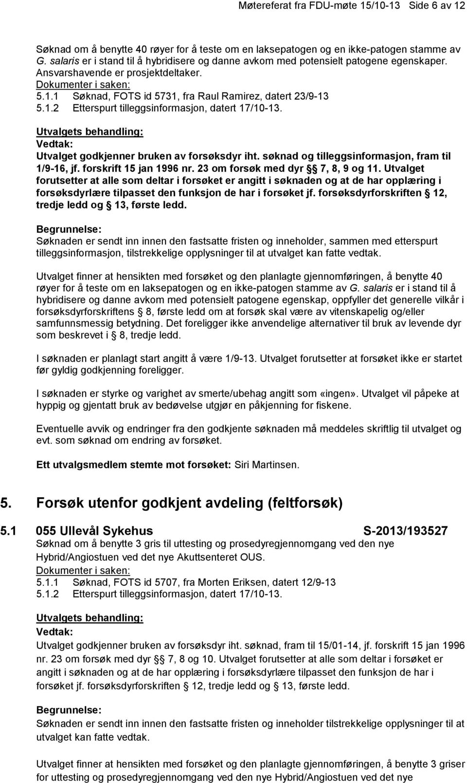 Utvalget godkjenner bruken av forsøksdyr iht. søknad og tilleggsinformasjon, fram til 1/9-16, jf. forskrift 15 jan 1996 nr. 23 om forsøk med dyr 7, 8, 9 og 11.