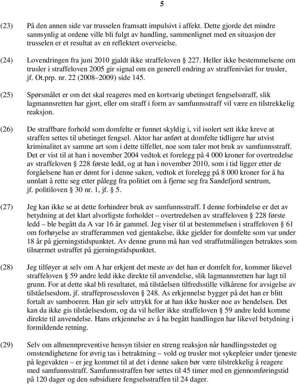 (24) Lovendringen fra juni 2010 gjaldt ikke straffeloven 227. Heller ikke bestemmelsene om trusler i straffeloven 2005 gir signal om en generell endring av straffenivået for trusler, jf. Ot.prp. nr.