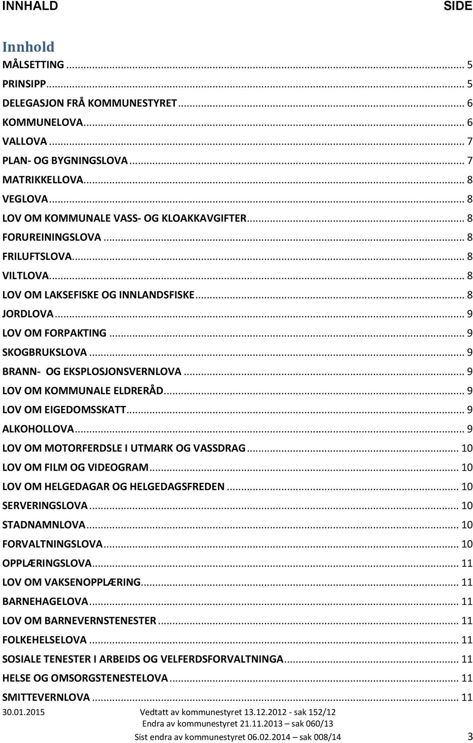 .. 9 BRANN- OG EKSPLOSJONSVERNLOVA... 9 LOV OM KOMMUNALE ELDRERÅD... 9 LOV OM EIGEDOMSSKATT... 9 ALKOHOLLOVA... 9 LOV OM MOTORFERDSLE I UTMARK OG VASSDRAG... 10 LOV OM FILM OG VIDEOGRAM.