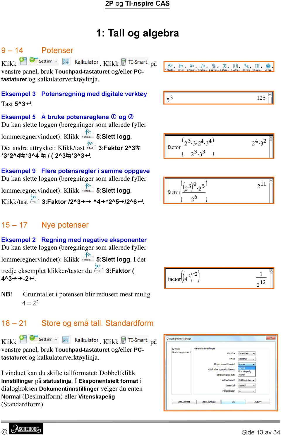 3:Faktor 2^3 Eksempel 9 Flere potensregler i samme oppgave Du kan slette loggen (beregninger som allerede fyller lommeregnervinduet): Klikk 5:Slett logg. Klikk/tast 3:Faktor /2^3 ^4 *2^5 /2^6.