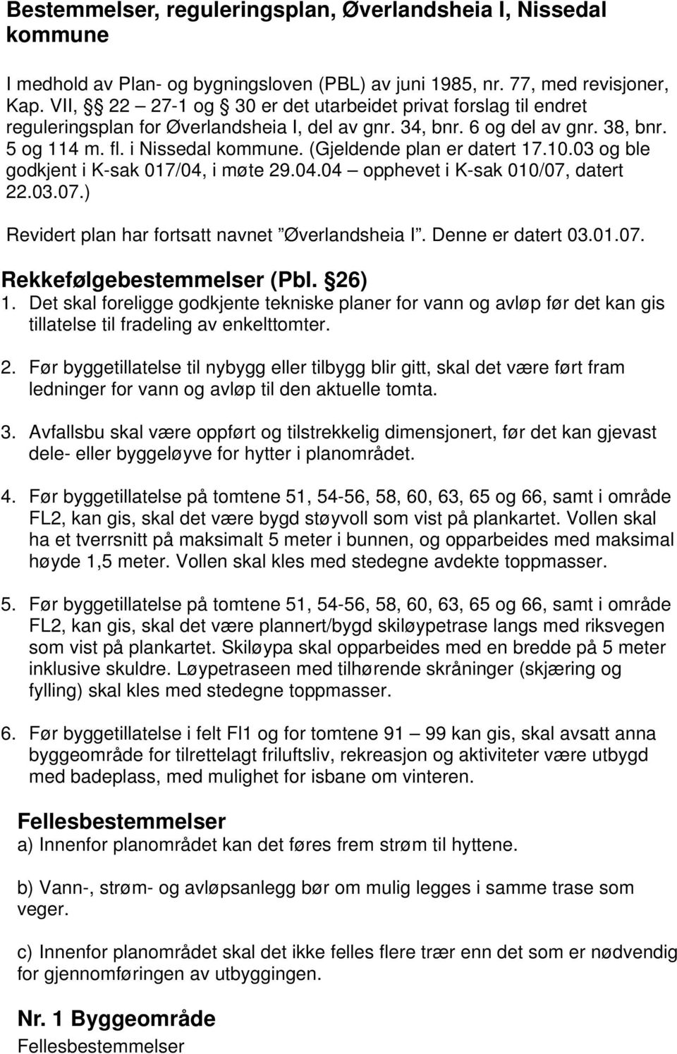 (Gjeldende plan er datert 17.10.03 og ble godkjent i K-sak 017/04, i møte 29.04.04 opphevet i K-sak 010/07, datert 22.03.07.) Revidert plan har fortsatt navnet Øverlandsheia I. Denne er datert 03.01.07. Rekkefølgebestemmelser (Pbl.