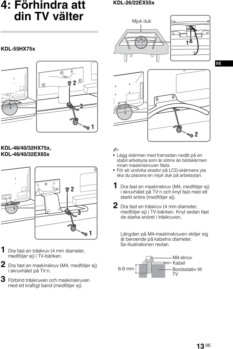 1 Dra fast en maskinskruv (M4, medföljer ej) i skruvhålet på TV:n och knyt fast med ett starkt snöre (medföljer ej). 2 Dra fast en träskruv (4 mm diameter, medföljer ej) i TV-bänken.