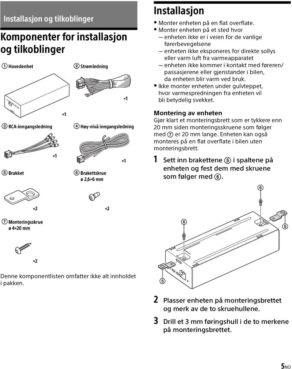 føreren/ passasjerene eller gjenstander i bilen, da enheten blir varm ved bruk. Ikke monter enheten under gulvteppet, hvor varmespredningen fra enheten vil bli betydelig svekket.