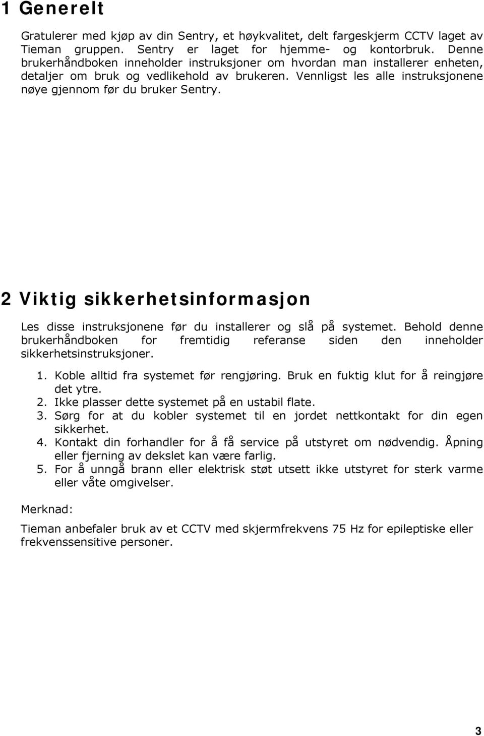 2 Viktig sikkerhetsinformasjon Les disse instruksjonene før du installerer og slå på systemet. Behold denne brukerhåndboken for fremtidig referanse siden den inneholder sikkerhetsinstruksjoner. 1.