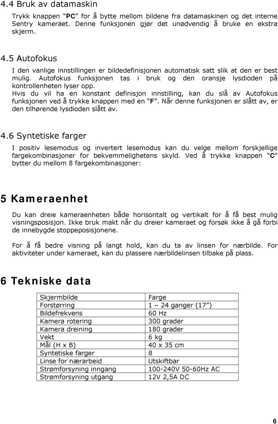 Hvis du vil ha en konstant definisjon innstilling, kan du slå av Autofokus funksjonen ved å trykke knappen med en F. Når denne funksjonen er slått av, er den tilhørende lysdioden slått av. 4.