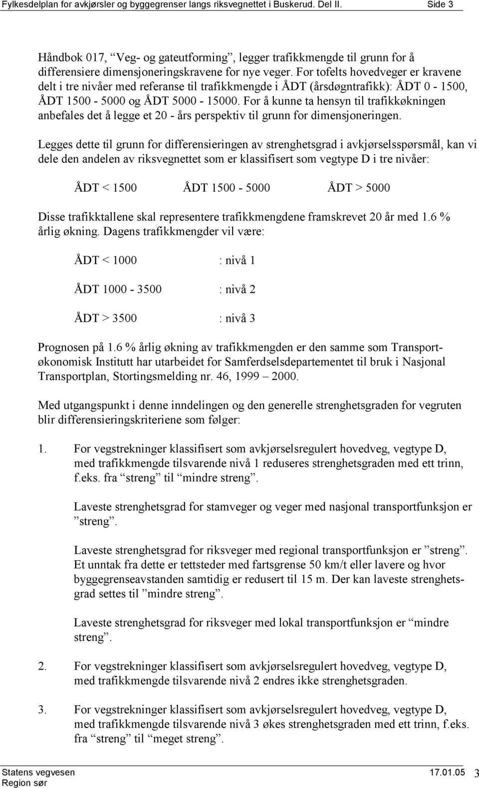 For tofelts hovedveger er kravene delt i tre nivåer med referanse til trafikkmengde i ÅDT (årsdøgntrafikk): ÅDT 0-1500, ÅDT 1500-5000 og ÅDT 5000-15000.