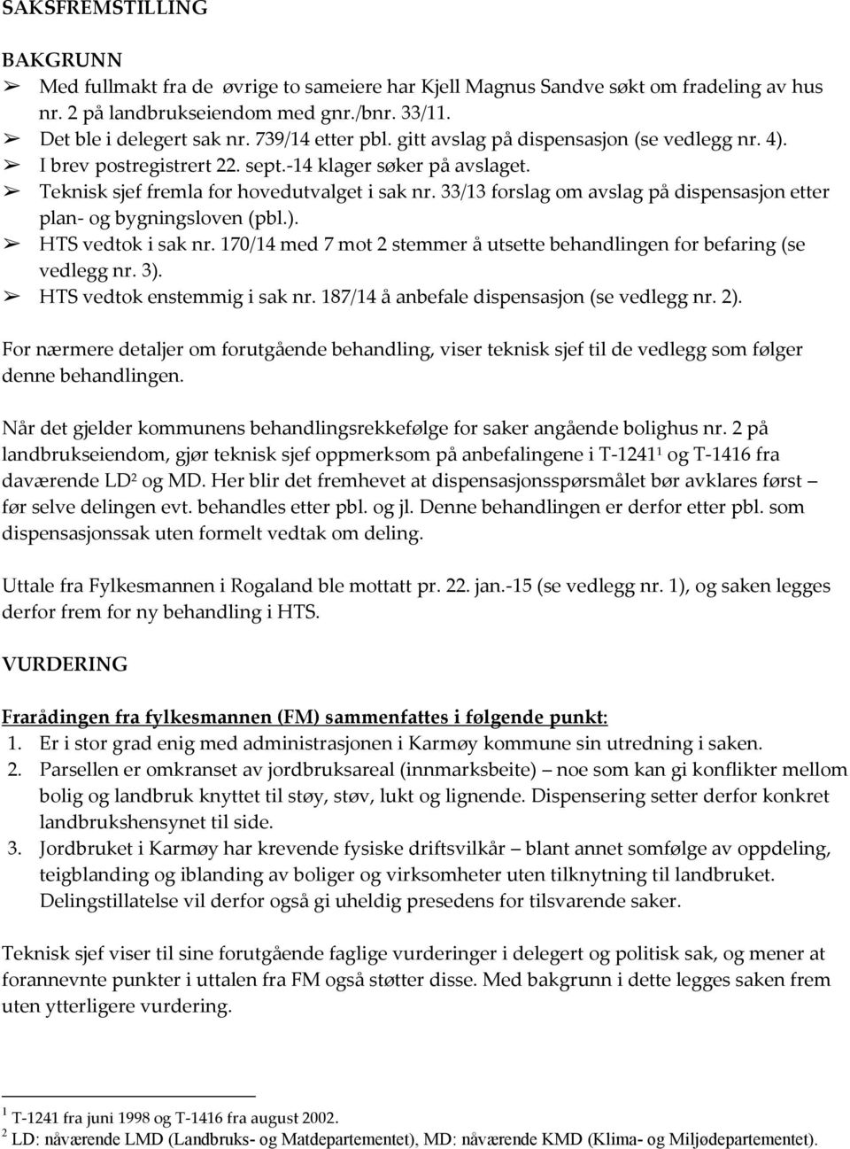 33/13 forslag om avslag på dispensasjon etter plan- og bygningsloven (pbl.). HTS vedtok i sak nr. 170/14 med 7 mot 2 stemmer å utsette behandlingen for befaring (se vedlegg nr. 3).