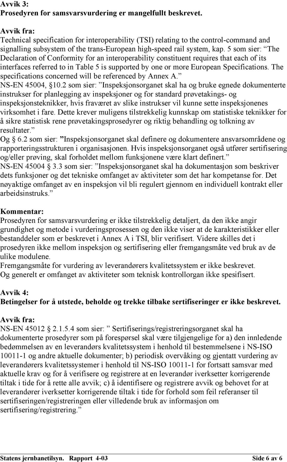 5 som sier: The Declaration of Conformity for an interoperability constituent requires that each of its interfaces referred to in Table 5 is supported by one or more European Specifications.