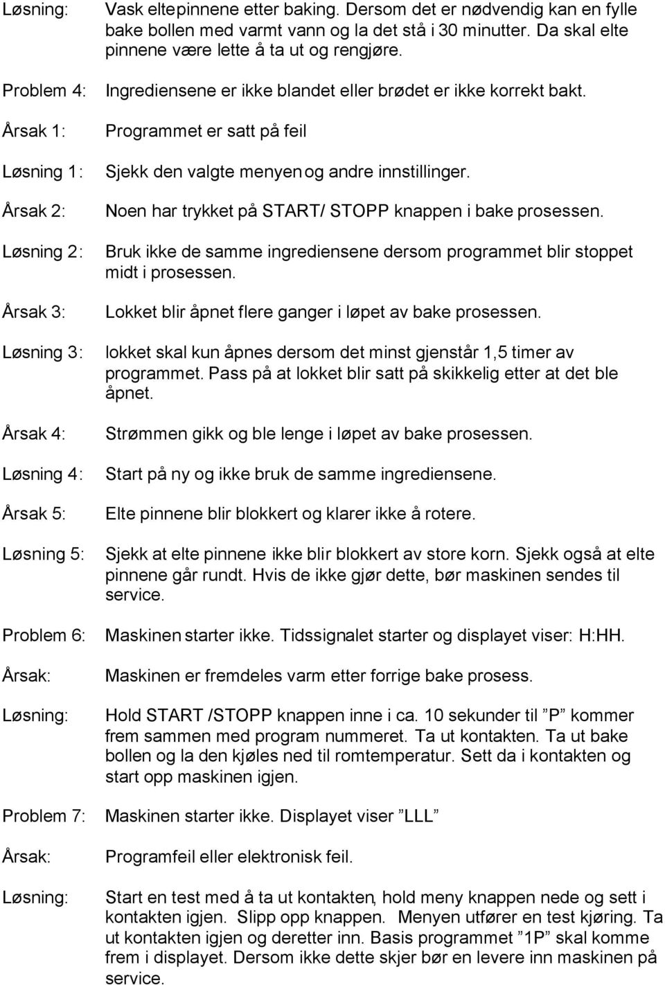 Årsak 1: Løsning 1: Årsak 2: Løsning 2: Årsak 3: Løsning 3: Årsak 4: Løsning 4: Årsak 5: Løsning 5: Programmet er satt på feil Sjekk den valgte menyen og andre innstillinger.