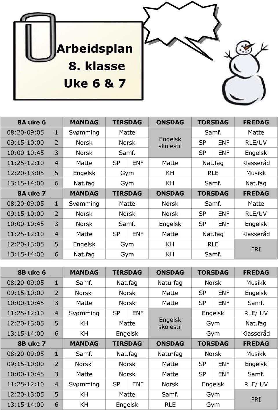 fag Klasseråd 12:20-13:05 5 Engelsk Gym KH RLE Musikk 13:15-14:00 6 Nat.fag Gym KH Samf. Nat.fag 8A uke 7 MANDAG TIRSDAG ONSDAG TORSDAG FREDAG 08:20-09:05 1 Svømming Matte Norsk Samf.