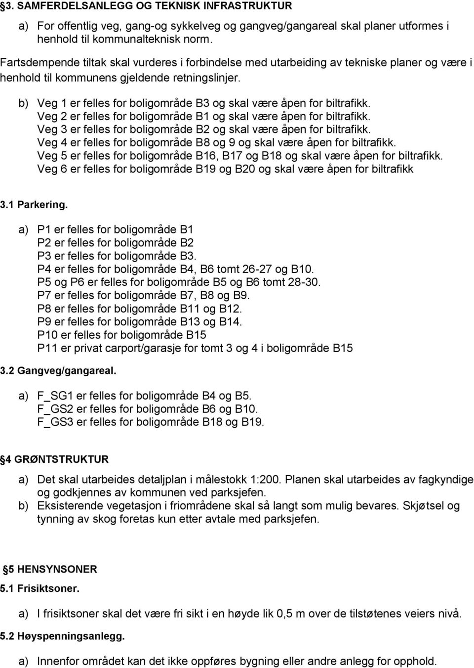 b) Veg 1 er felles for boligområde B3 og skal være åpen for biltrafikk. Veg 2 er felles for boligområde B1 og skal være åpen for biltrafikk.