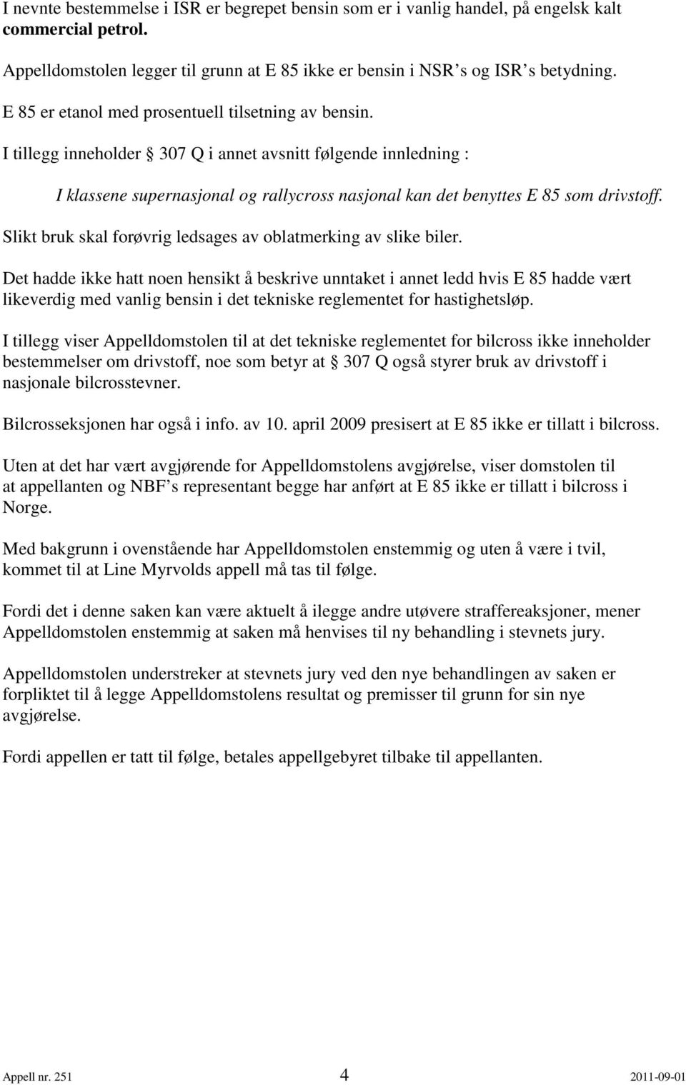 I tillegg inneholder 307 Q i annet avsnitt følgende innledning : I klassene supernasjonal og rallycross nasjonal kan det benyttes E 85 som drivstoff.