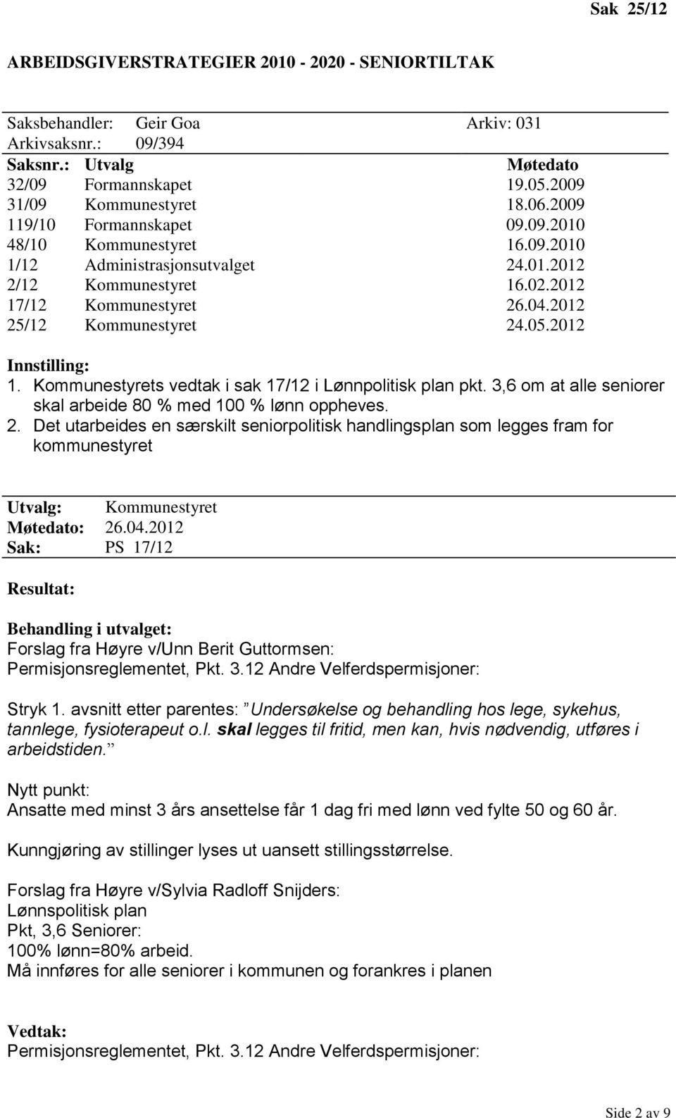 3,6 om at alle seniorer skal arbeide 80 % med 100 % lønn oppheves. 2. Det utarbeides en særskilt seniorpolitisk handlingsplan som legges fram for kommunestyret Utvalg: Kommunestyret : 26.04.