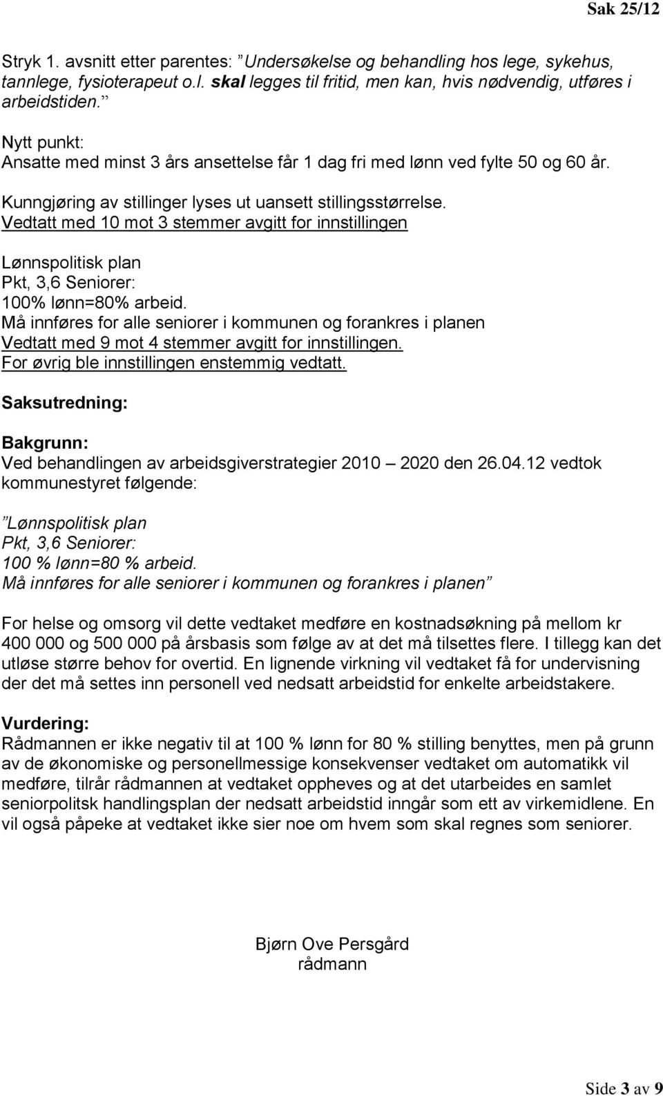 Vedtatt med 10 mot 3 stemmer avgitt for innstillingen Lønnspolitisk plan Pkt, 3,6 Seniorer: 100% lønn=80% arbeid.