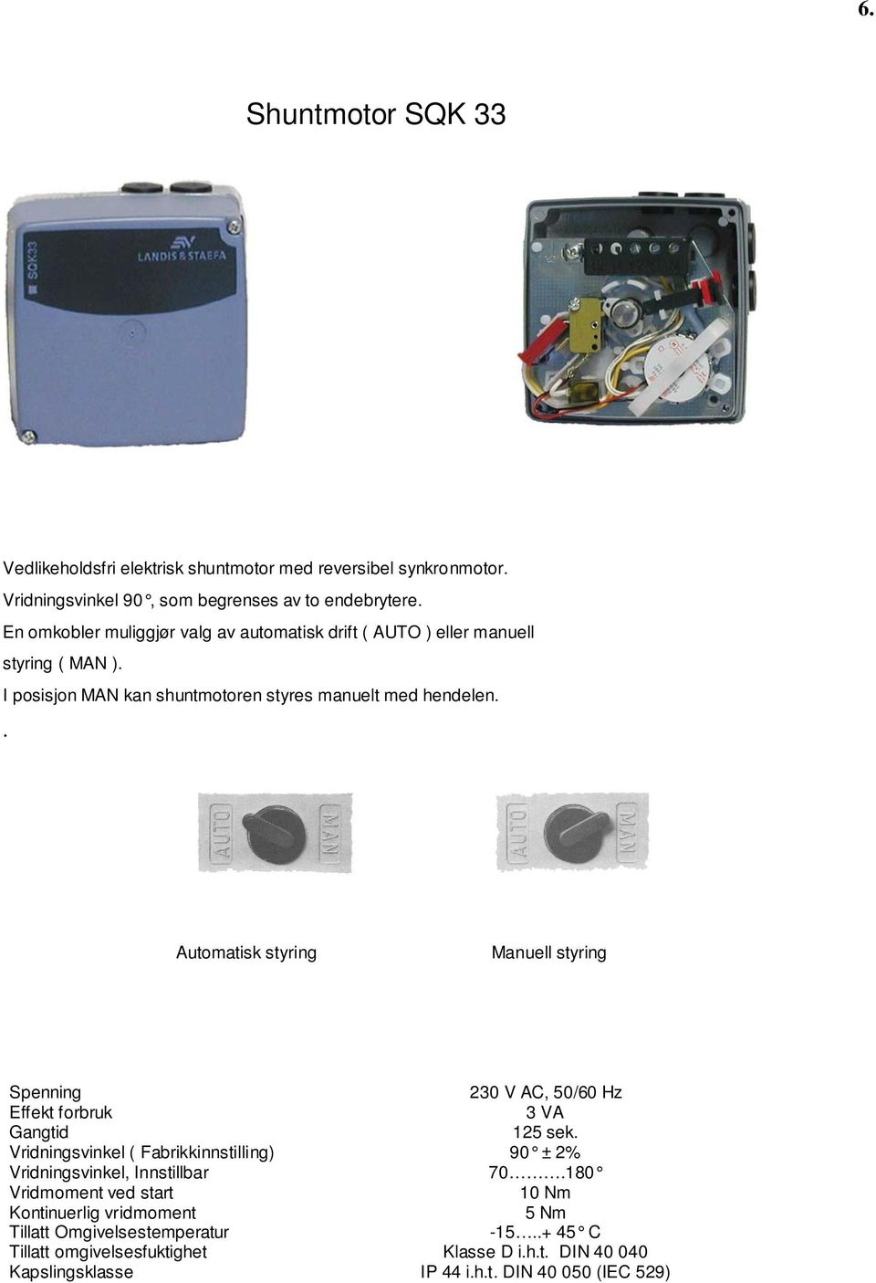 . Automatisk styring Manuell styring Spenning 230 V AC, 50/60 Hz Effekt forbruk 3 VA Gangtid 125 sek.