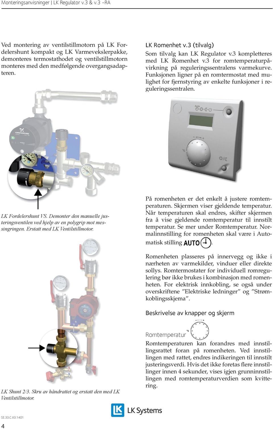 Funksjonen ligner på en romtermostat med mulighet for fjernstyring av enkelte funksjoner i reguleringssentralen. LK Fordelershunt VS.