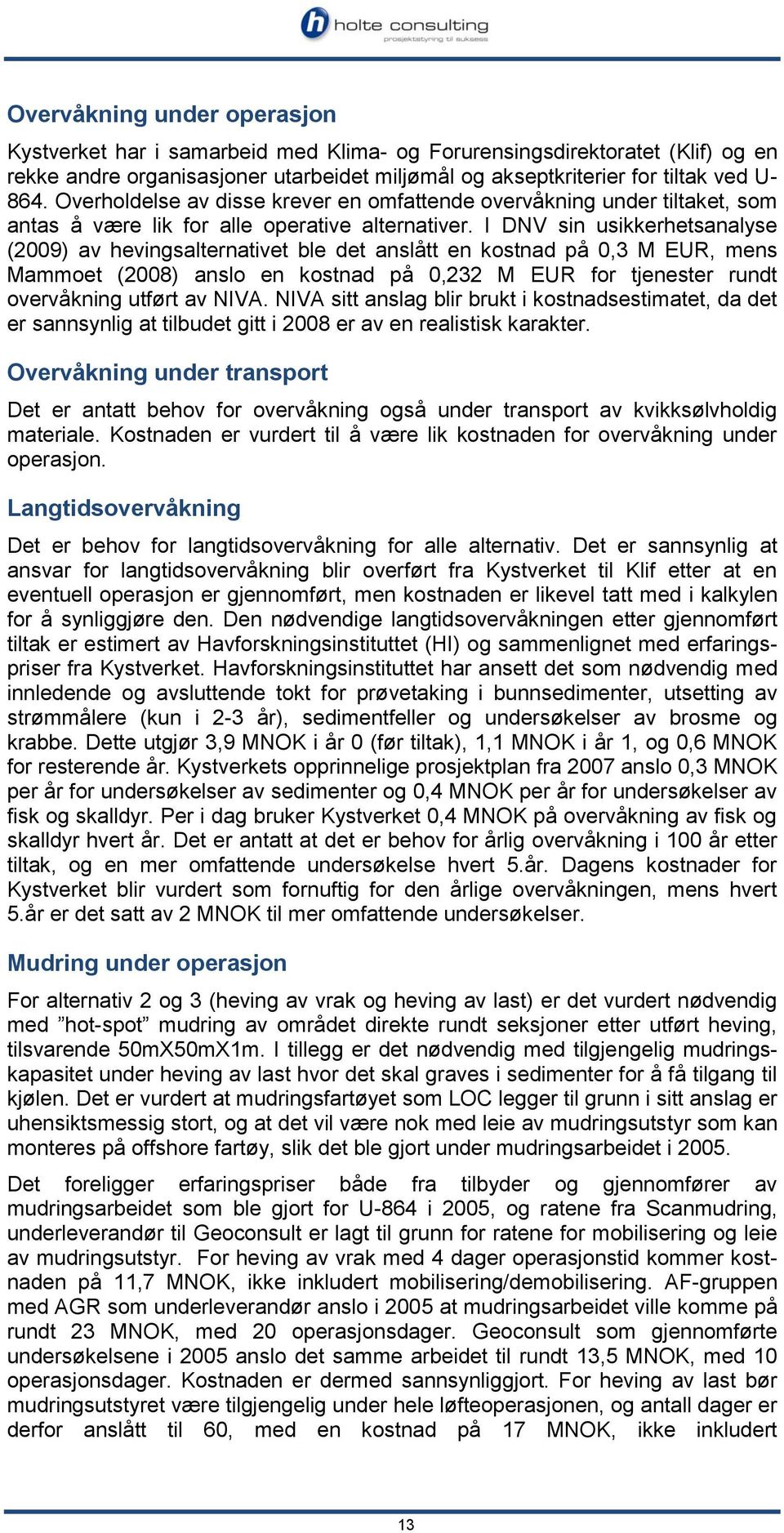 I DNV sin usikkerhetsanalyse (2009) av hevingsalternativet ble det anslått en kostnad på 0,3 M EUR, mens Mammoet (2008) anslo en kostnad på 0,232 M EUR for tjenester rundt overvåkning utført av NIVA.