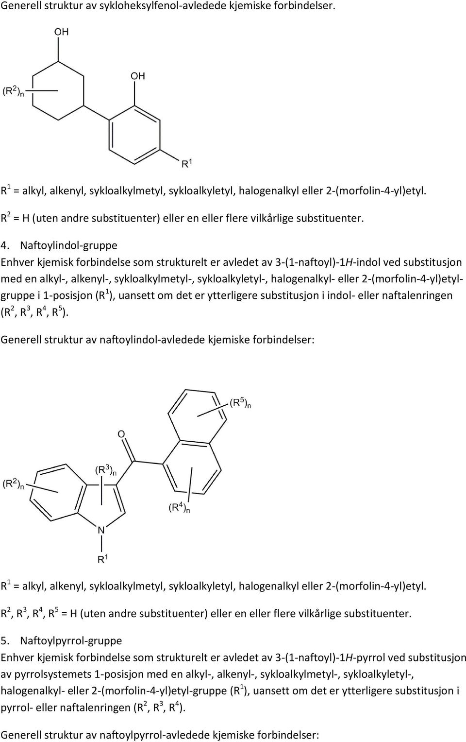 Naftoylindol-gruppe Enhver kjemisk forbindelse som strukturelt er avledet av 3-(1-naftoyl)-1H-indol ved substitusjon med en alkyl-, alkenyl-, sykloalkylmetyl-, sykloalkyletyl-, halogenalkyl- eller