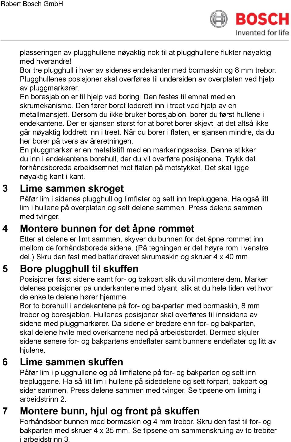 Den fører boret loddrett inn i treet ved hjelp av en metallmansjett. Dersom du ikke bruker boresjablon, borer du først hullene i endekantene.