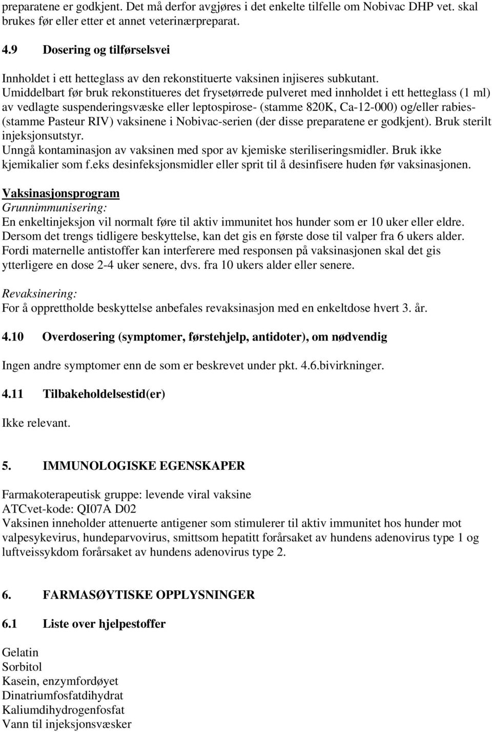 Umiddelbart før bruk rekonstitueres det frysetørrede pulveret med innholdet i ett hetteglass (1 ml) av vedlagte suspenderingsvæske eller leptospirose- (stamme 820K, Ca-12-000) og/eller rabies-