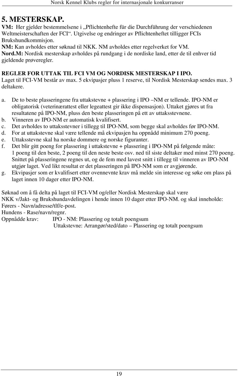 M: Nordisk mesterskap avholdes på rundgang i de nordiske land, etter de til enhver tid gjeldende prøveregler. REGLER FOR UTTAK TIL FCI VM OG NORDISK MESTERSKAP I IPO. Laget til FCI-VM består av max.