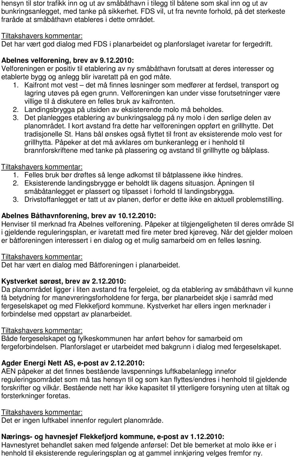 Abelnes velforening, brev av 9.12.2010: Velforeningen er positiv til etablering av ny småbåthavn forutsatt at deres interesser og etablerte bygg og anlegg blir ivaretatt på en god måte. 1.