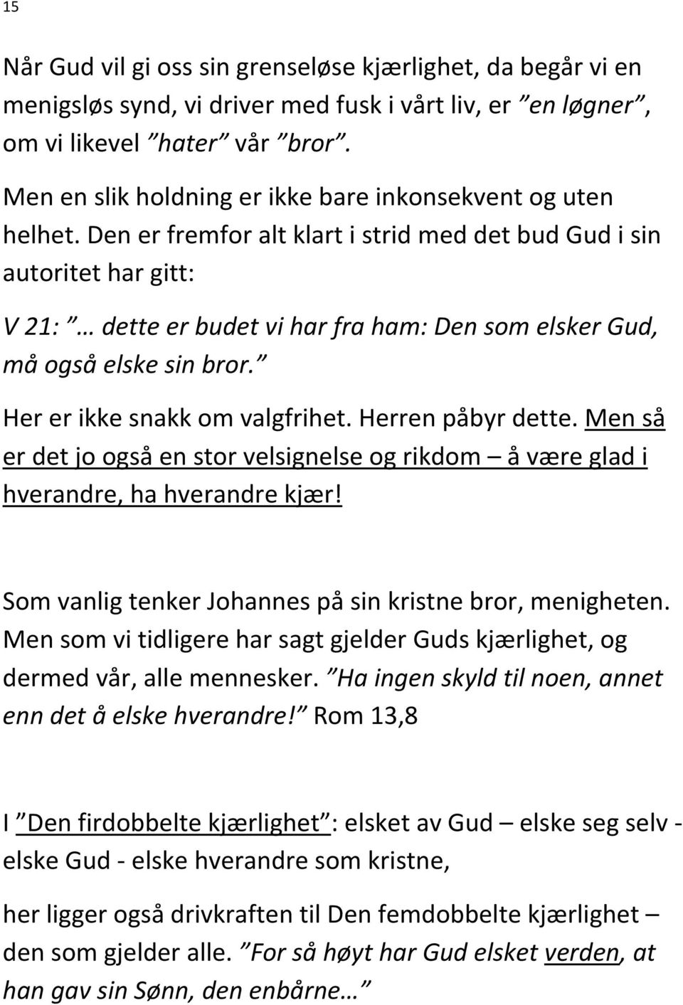 Den er fremfor alt klart i strid med det bud Gud i sin autoritet har gitt: V 21: dette er budet vi har fra ham: Den som elsker Gud, må også elske sin bror. Her er ikke snakk om valgfrihet.