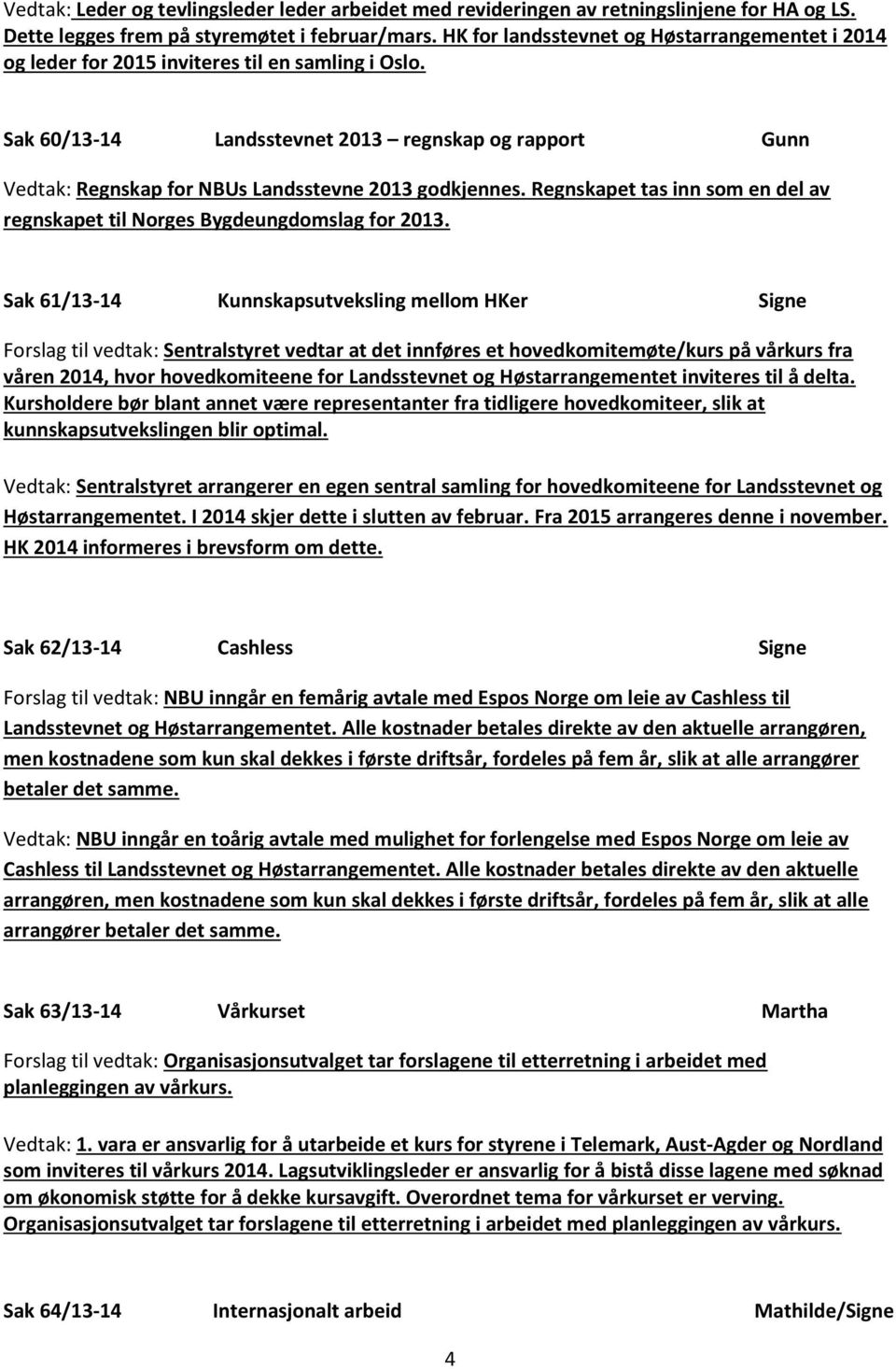 Sak 60/13-14 Landsstevnet 2013 regnskap og rapport Gunn Vedtak: Regnskap for NBUs Landsstevne 2013 godkjennes. Regnskapet tas inn som en del av regnskapet til Norges Bygdeungdomslag for 2013.