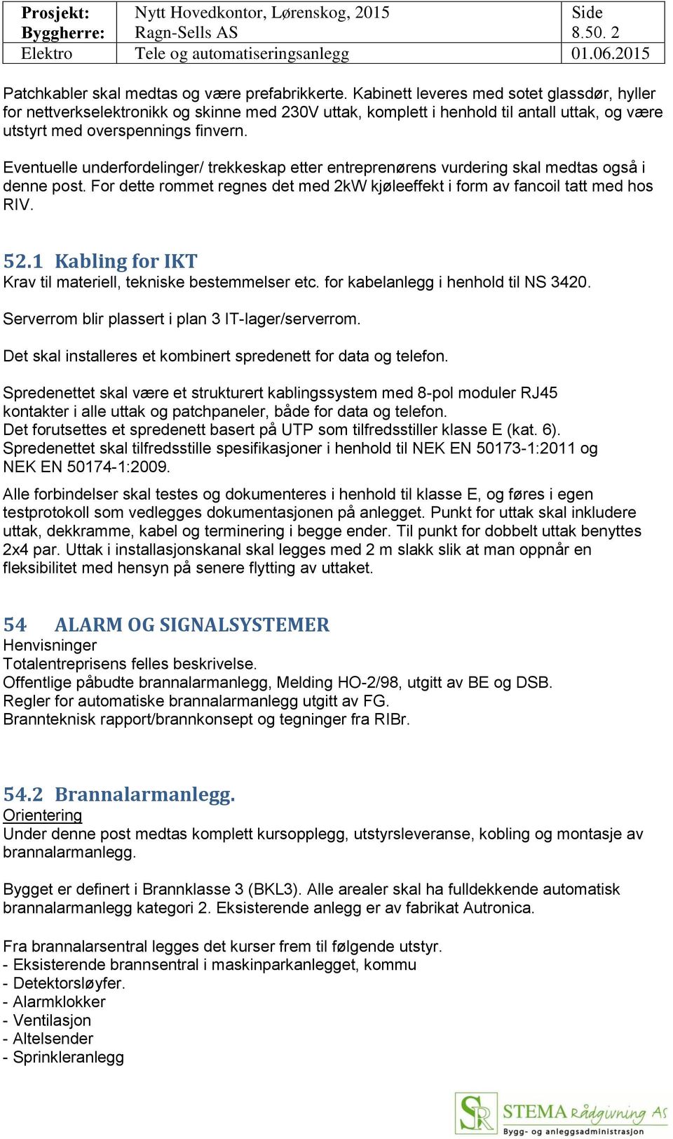 Eventuelle underfordelinger/ trekkeskap etter entreprenørens vurdering skal medtas også i denne post. For dette rommet regnes det med 2kW kjøleeffekt i form av fancoil tatt med hos RIV. 52.