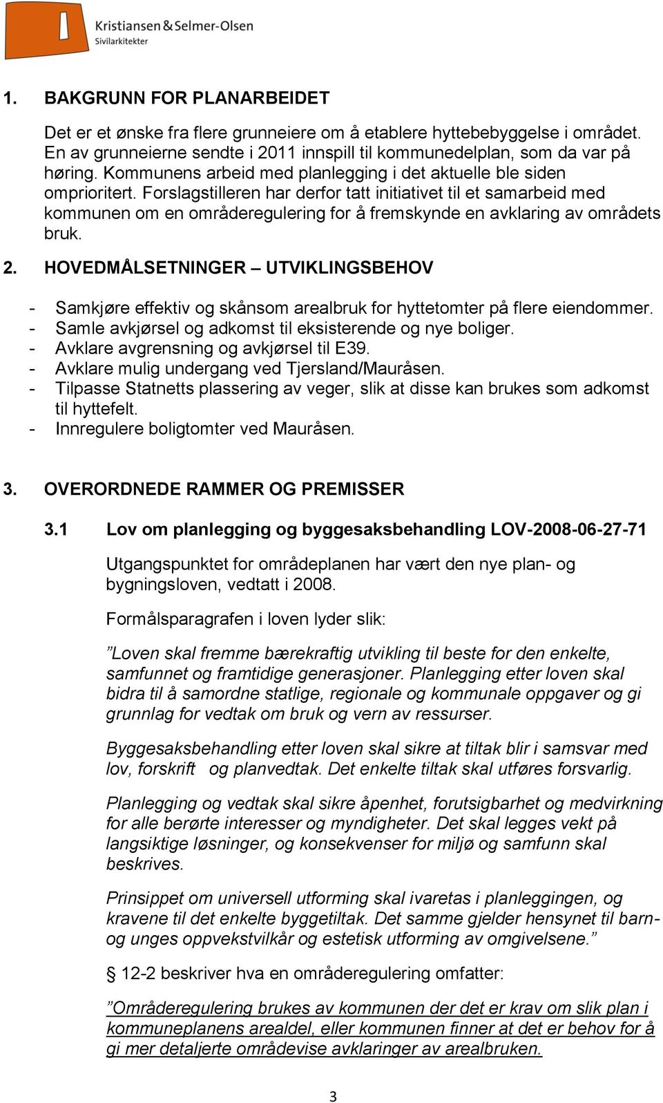 Forslagstilleren har derfor tatt initiativet til et samarbeid med kommunen om en områderegulering for å fremskynde en avklaring av områdets bruk. 2.