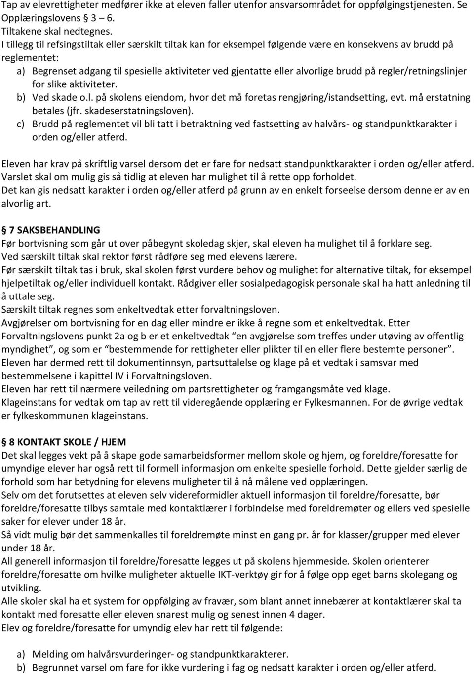 brudd på regler/retningslinjer for slike aktiviteter. b) Ved skade o.l. på skolens eiendom, hvor det må foretas rengjøring/istandsetting, evt. må erstatning betales (jfr. skadeserstatningsloven).