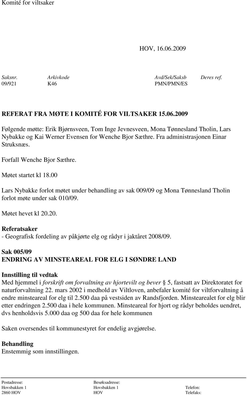 00 Lars Nybakke forlot møtet under behandling av sak 009/09 og Mona Tønnesland Tholin forlot møte under sak 010/09. Møtet hevet kl 20.