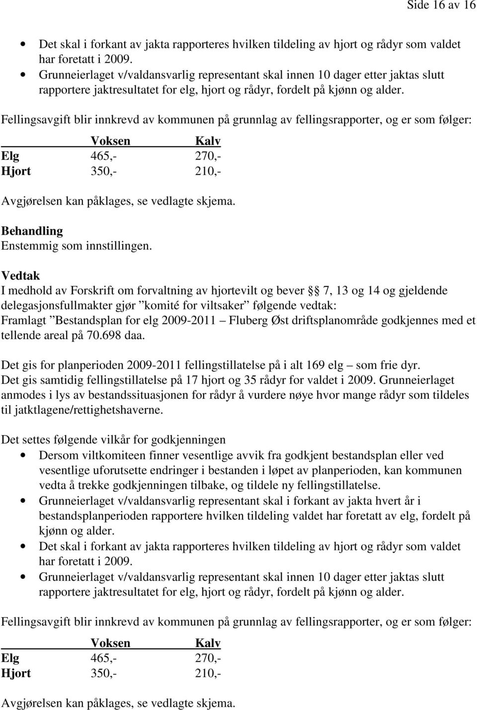 Fellingsavgift blir innkrevd av kommunen på grunnlag av fellingsrapporter, og er som følger: Voksen Kalv Elg 465,- 270,- Hjort 350,- 210,- Avgjørelsen kan påklages, se vedlagte skjema.