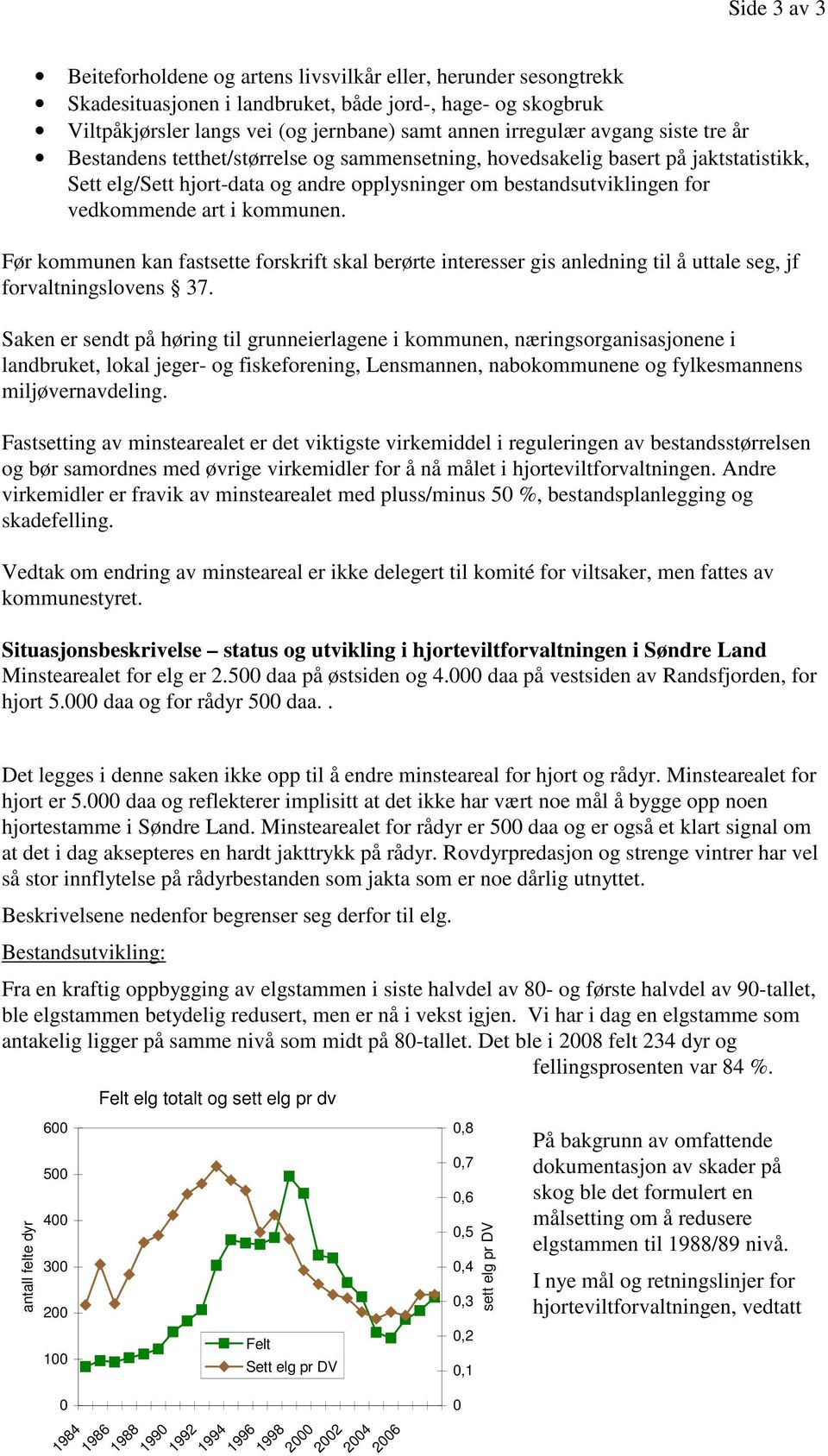 kommunen. Før kommunen kan fastsette forskrift skal berørte interesser gis anledning til å uttale seg, jf forvaltningslovens 37.