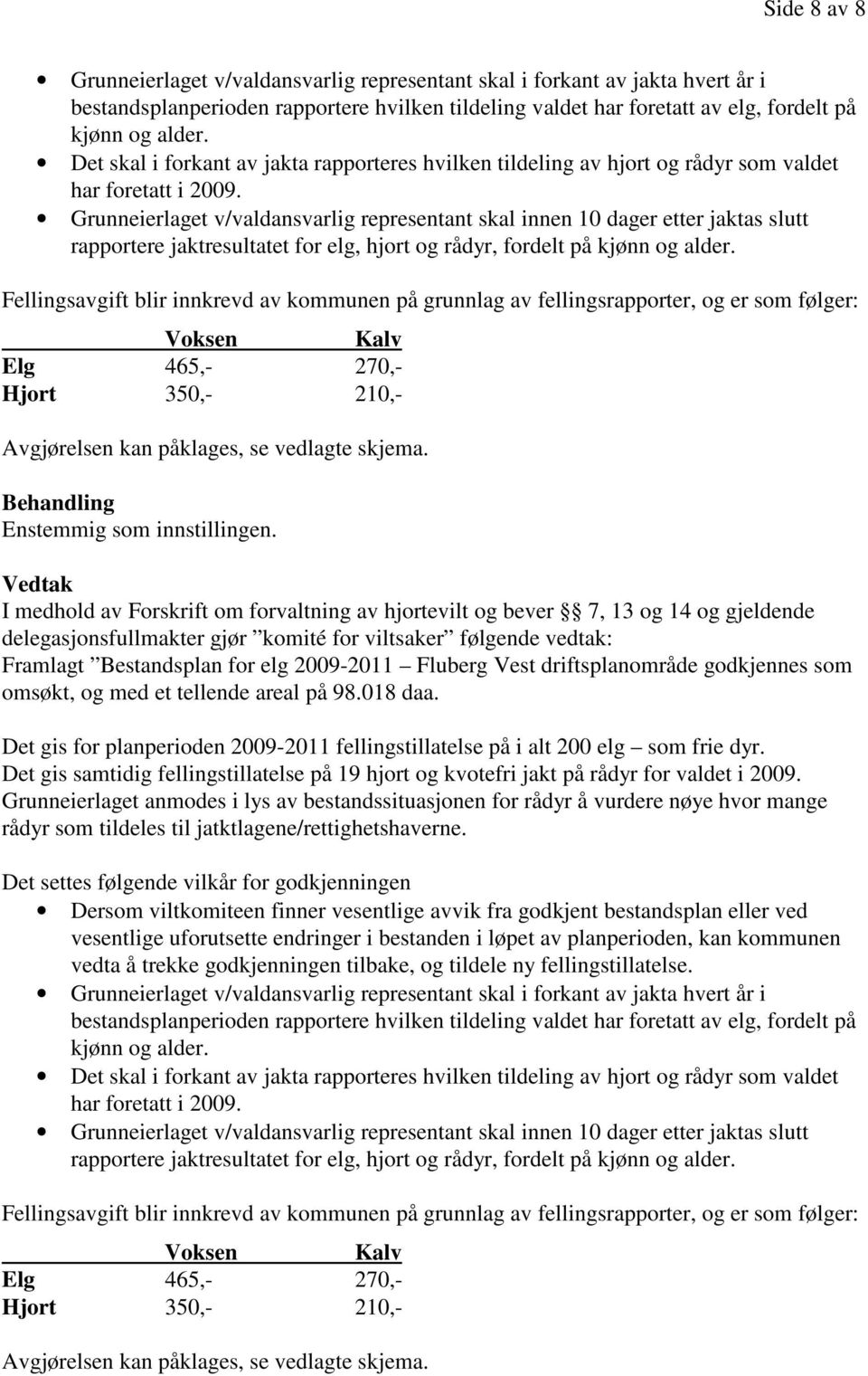 Grunneierlaget v/valdansvarlig representant skal innen 10 dager etter jaktas slutt rapportere jaktresultatet for elg, hjort og rådyr, fordelt på kjønn og alder.