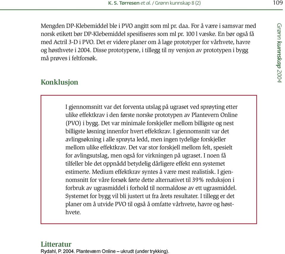 Disse prototypene, i tillegg til ny versjon av prototypen i bygg må prøves i feltforsøk.