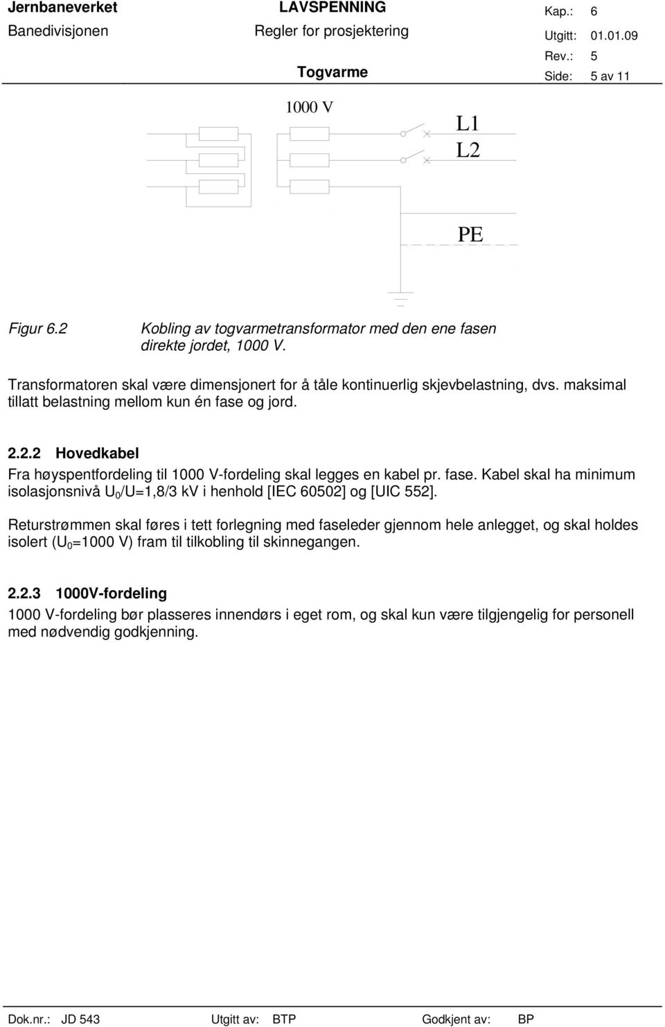 2.2 Hovedkabel Fra høyspentfordeling til 1000 V-fordeling skal legges en kabel pr. fase. Kabel skal ha minimum isolasjonsnivå U 0 /U=1,8/3 kv i henhold [IEC 60502] og [UIC 552].