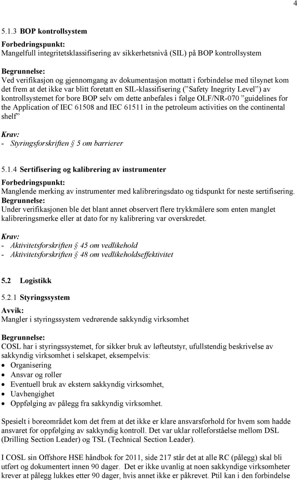 frem at det ikke var blitt foretatt en SIL-klassifisering ( Safety Inegrity Level ) av kontrollsystemet for bore BOP selv om dette anbefales i følge OLF/NR-070 guidelines for the Application of IEC