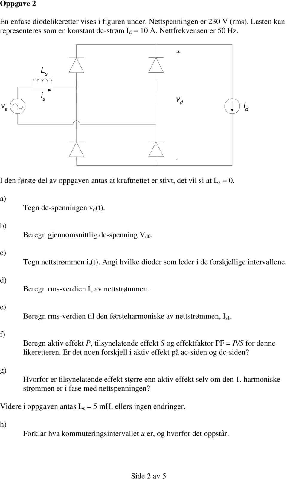 Tegn nettstrømmen i s (t). Angi hvilke dioder som leder i de forskjellige intervallene. Beregn rms-verdien I s av nettstrømmen. Beregn rms-verdien til den førsteharmoniske av nettstrømmen, I s1.