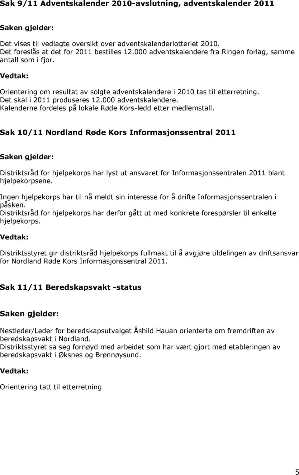 Sak 10/11 Nordland Røde Kors Informasjonssentral 2011 Distriktsråd for hjelpekorps har lyst ut ansvaret for Informasjonssentralen 2011 blant hjelpekorpsene.
