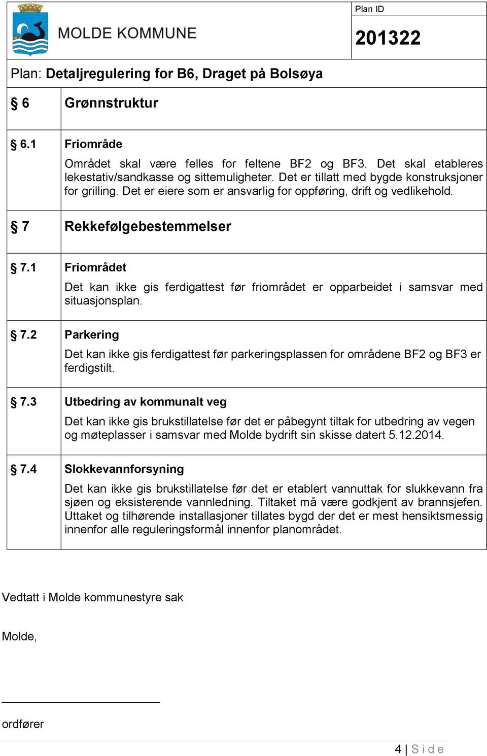 7.3 Utbedring av kommunalt veg Det kan ikke gis brukstillatelse før det er påbegynt tiltak for utbedring av vegen og møteplasser i samsvar med Molde bydrift sin skisse datert 5.12.2014. 7.