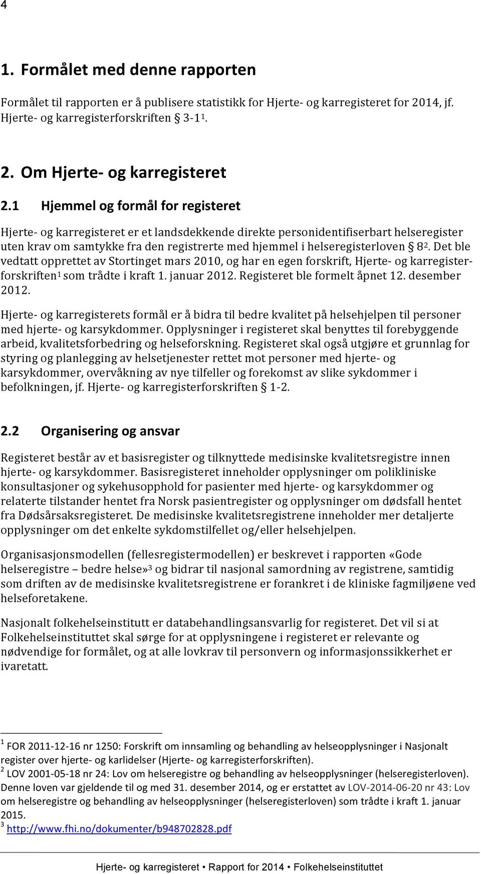 8 2. Det ble vedtatt opprettet av Stortinget mars 2010, og har en egen forskrift, Hjerte- og karregister- forskriften 1 som trådte i kraft 1. januar 2012. Registeret ble formelt åpnet 12.