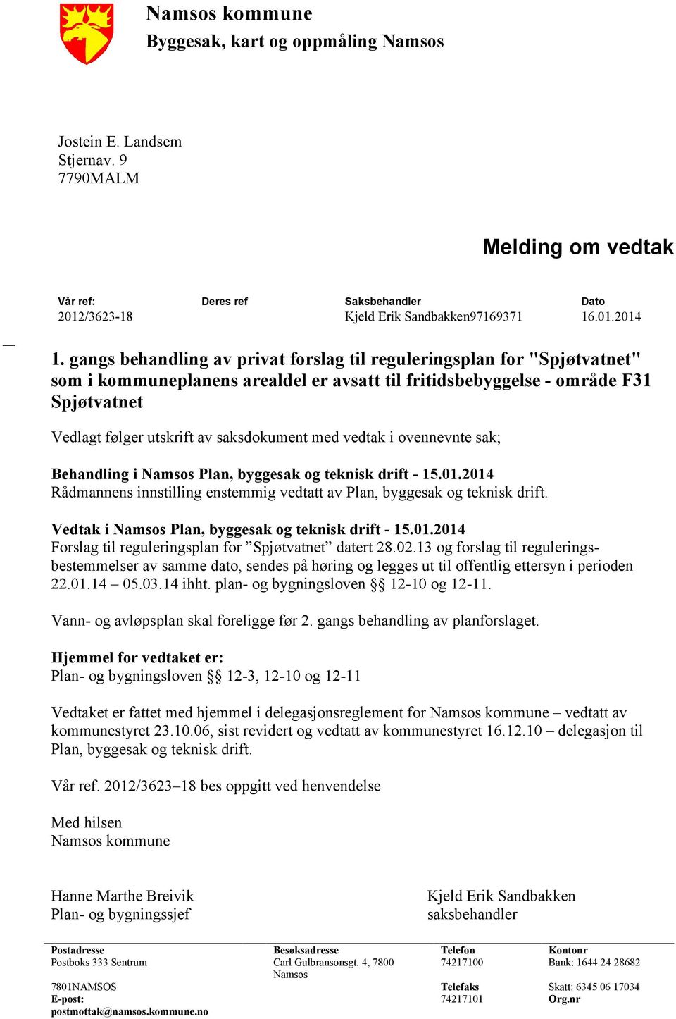 med vedtak i ovennevnte sak; Behandling i Namsos Plan, byggesak og teknisk drift - 15.01.2014 Rådmannens innstilling enstemmig vedtatt av Plan, byggesak og teknisk drift.