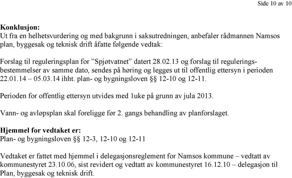 plan- og bygningsloven 12-10 og 12-11. Perioden for offentlig ettersyn utvides med 1uke på grunn av jula 2013. Vann- og avløpsplan skal foreligge før 2. gangs behandling av planforslaget.