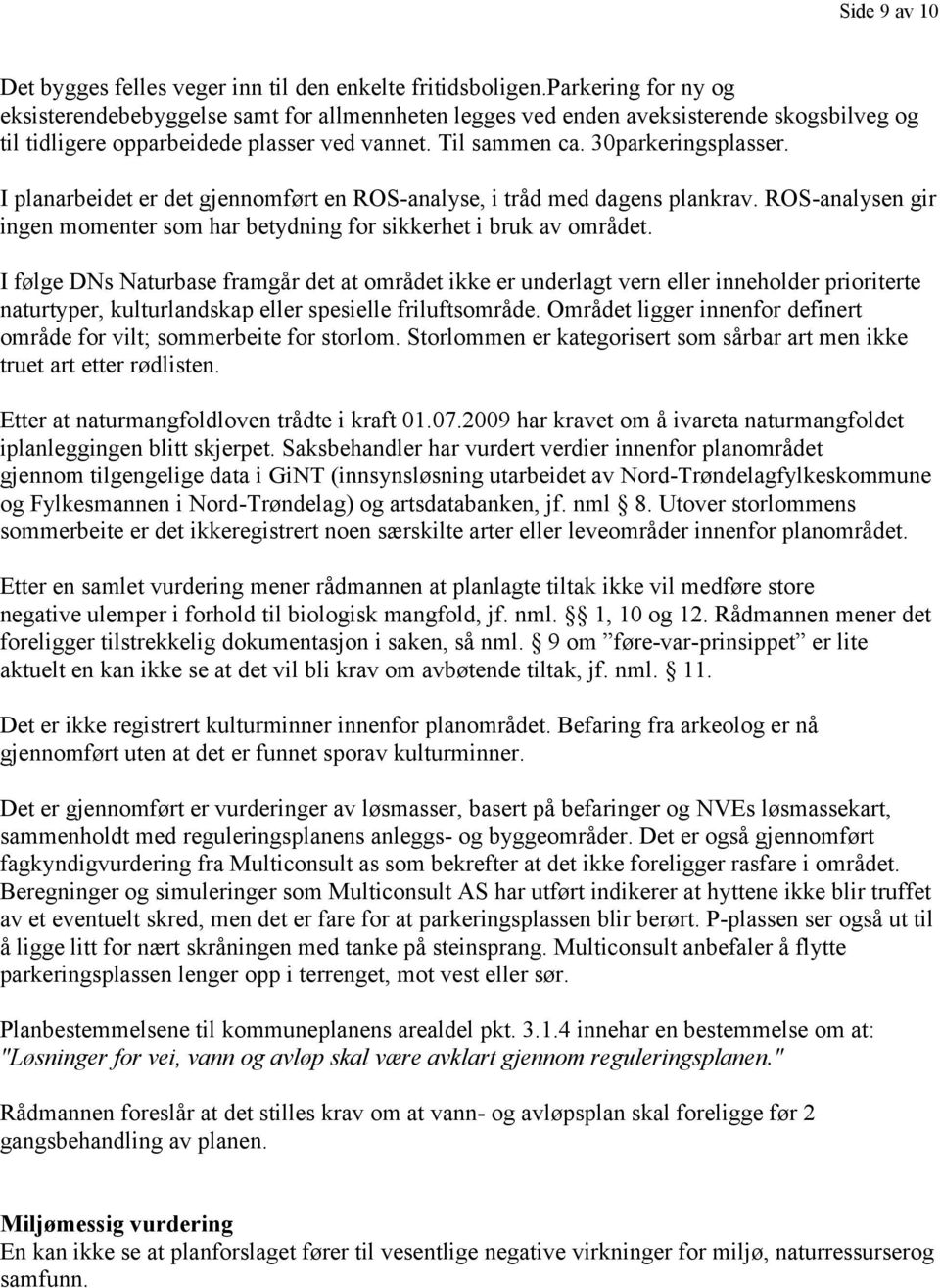 I planarbeidet er det gjennomført en ROS-analyse, i tråd med dagens plankrav. ROS-analysen gir ingen momenter som har betydning for sikkerhet i bruk av området.